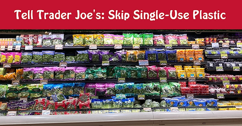 Tell Trader Joe's to Skip Single-Use Plastic Packaging